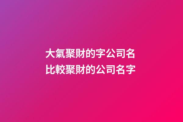大氣聚財的字公司名 比較聚財的公司名字-第1張-公司起名-玄機派